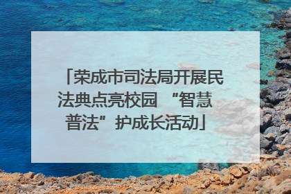 荣成市司法局开展民法典点亮校园 “智慧普法”护成长活动